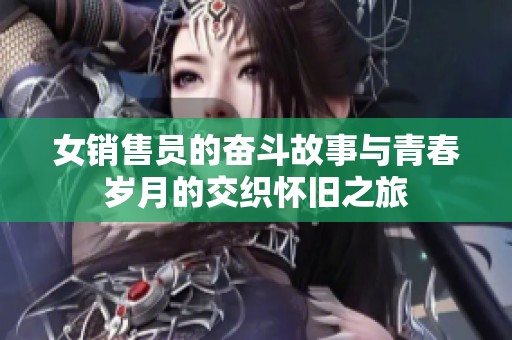 女销售员的奋斗故事与青春岁月的交织怀旧之旅