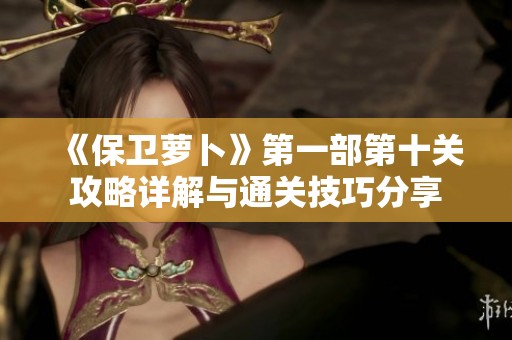 《保卫萝卜》第一部第十关攻略详解与通关技巧分享