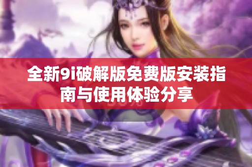 全新9i破解版免费版安装指南与使用体验分享