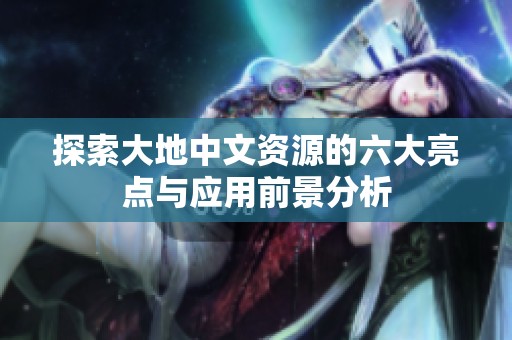 探索大地中文资源的六大亮点与应用前景分析