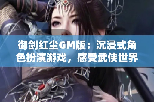 御剑红尘GM版：沉浸式角色扮演游戏，感受武侠世界魅力
