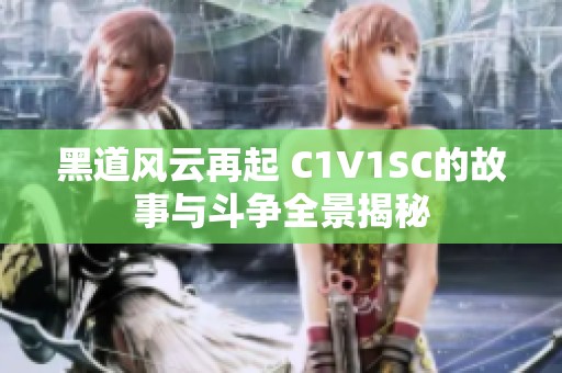 黑道风云再起 C1V1SC的故事与斗争全景揭秘