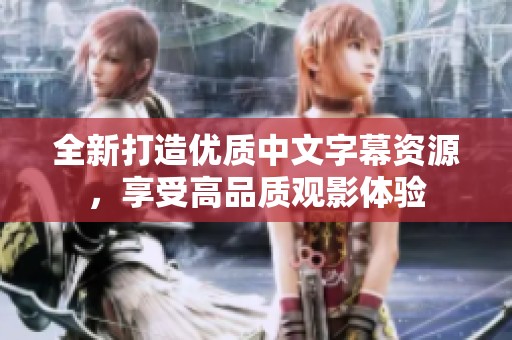 全新打造优质中文字幕资源，享受高品质观影体验