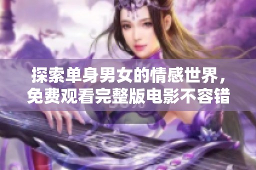 探索单身男女的情感世界，免费观看完整版电影不容错过