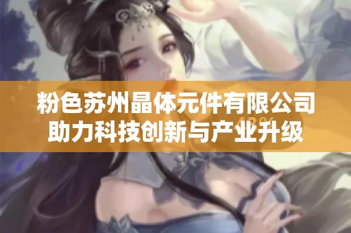 粉色苏州晶体元件有限公司助力科技创新与产业升级