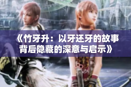 《竹牙升：以牙还牙的故事背后隐藏的深意与启示》
