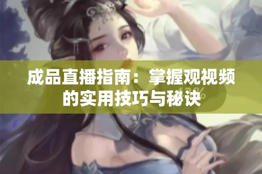 成品直播指南：掌握观视频的实用技巧与秘诀