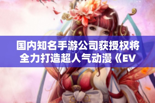 国内知名手游公司获授权将全力打造超人气动漫《EVA》手机游戏