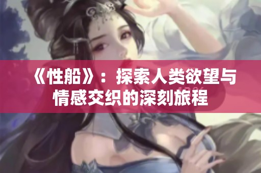 《性船》：探索人类欲望与情感交织的深刻旅程