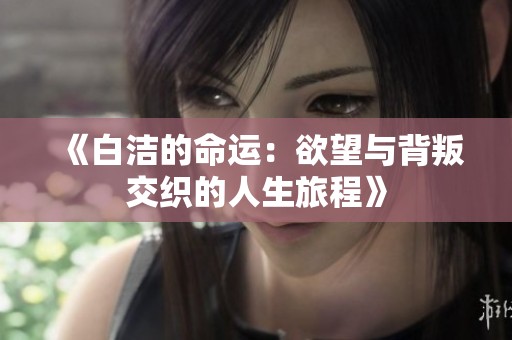 《白洁的命运：欲望与背叛交织的人生旅程》
