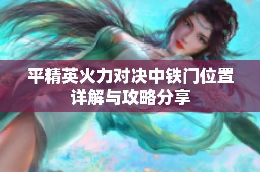 平精英火力对决中铁门位置详解与攻略分享