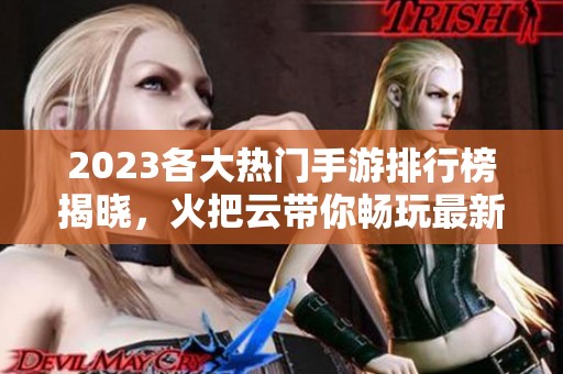 2023各大热门手游排行榜揭晓，火把云带你畅玩最新游戏推荐