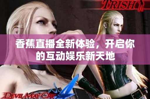 香蕉直播全新体验，开启你的互动娱乐新天地