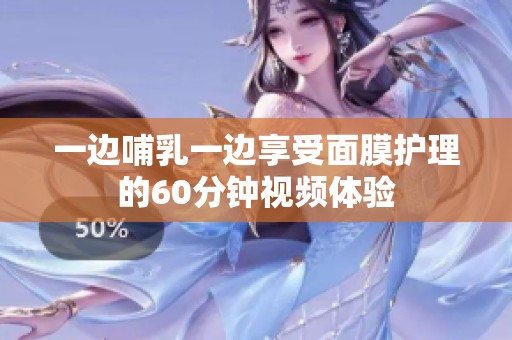 一边哺乳一边享受面膜护理的60分钟视频体验