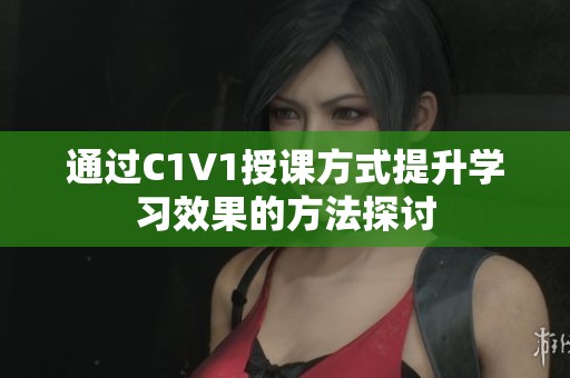 通过C1V1授课方式提升学习效果的方法探讨