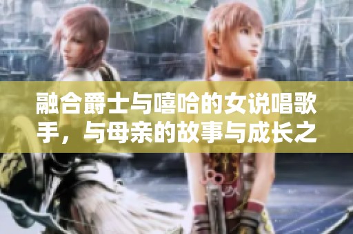 融合爵士与嘻哈的女说唱歌手，与母亲的故事与成长之路