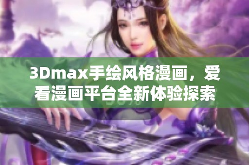 3Dmax手绘风格漫画，爱看漫画平台全新体验探索