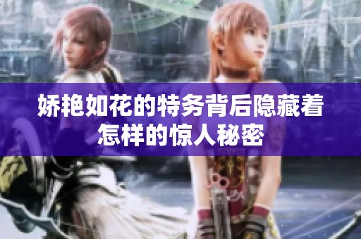 娇艳如花的特务背后隐藏着怎样的惊人秘密
