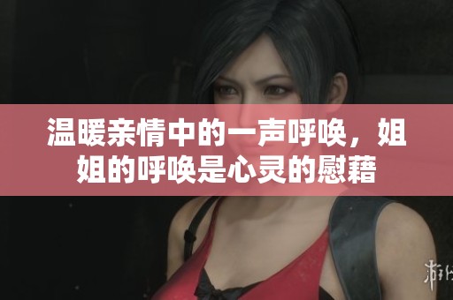温暖亲情中的一声呼唤，姐姐的呼唤是心灵的慰藉