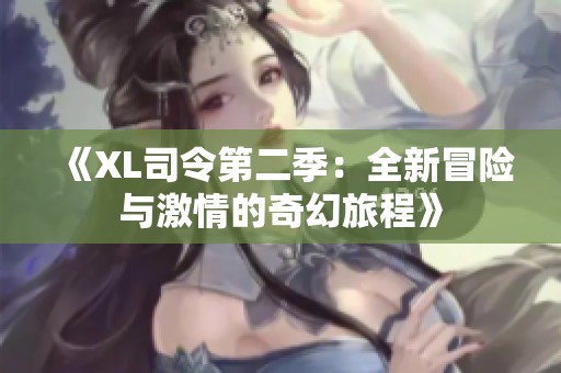 《XL司令第二季：全新冒险与激情的奇幻旅程》