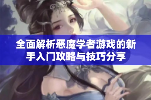 全面解析恶魔学者游戏的新手入门攻略与技巧分享