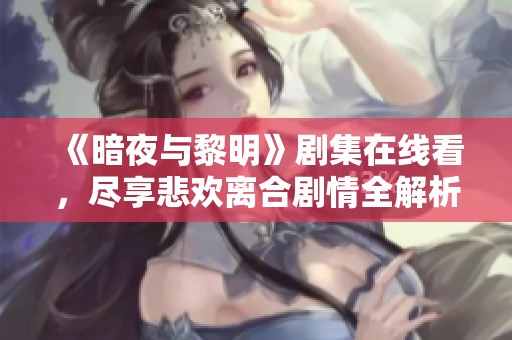 《暗夜与黎明》剧集在线看，尽享悲欢离合剧情全解析