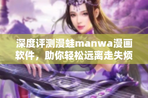 深度评测漫蛙manwa漫画软件，助你轻松远离走失烦恼