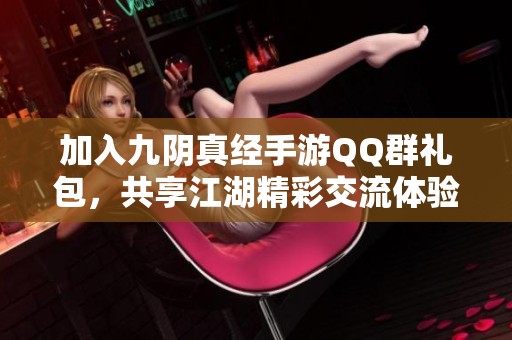 加入九阴真经手游QQ群礼包，共享江湖精彩交流体验