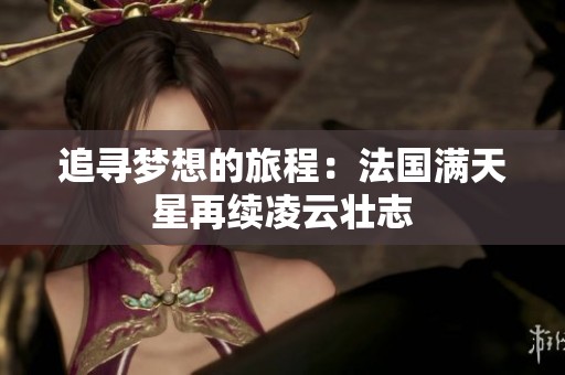 追寻梦想的旅程：法国满天星再续凌云壮志