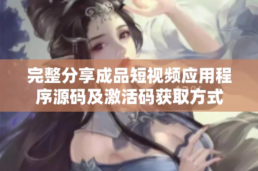完整分享成品短视频应用程序源码及激活码获取方式