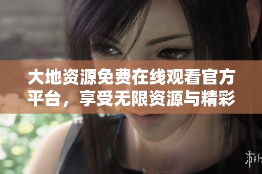大地资源免费在线观看官方平台，享受无限资源与精彩内容