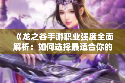 《龙之谷手游职业强度全面解析：如何选择最适合你的职业》