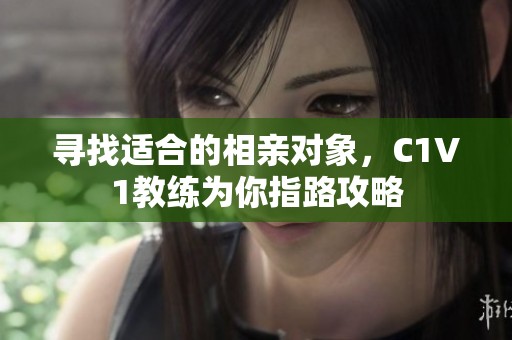 寻找适合的相亲对象，C1V1教练为你指路攻略