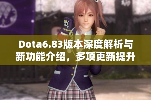 Dota6.83版本深度解析与新功能介绍，多项更新提升游戏体验
