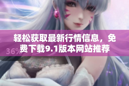 轻松获取最新行情信息，免费下载9.1版本网站推荐