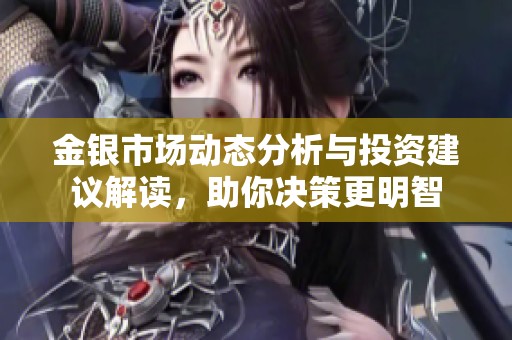 金银市场动态分析与投资建议解读，助你决策更明智