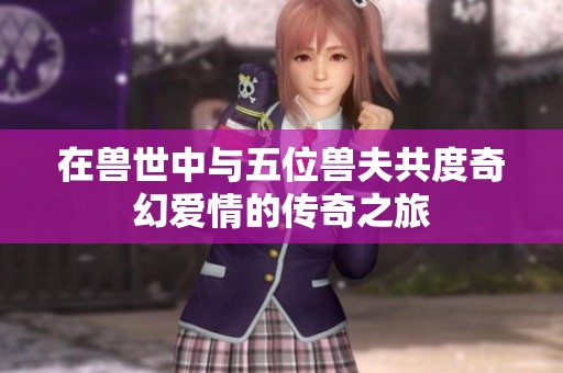 在兽世中与五位兽夫共度奇幻爱情的传奇之旅