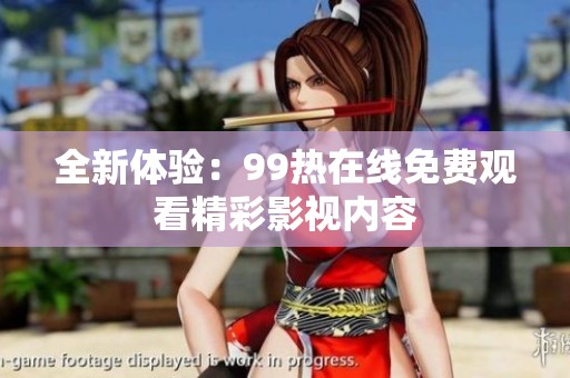 全新体验：99热在线免费观看精彩影视内容