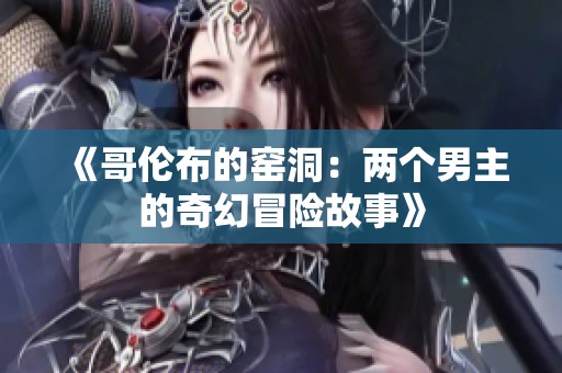 《哥伦布的窑洞：两个男主的奇幻冒险故事》