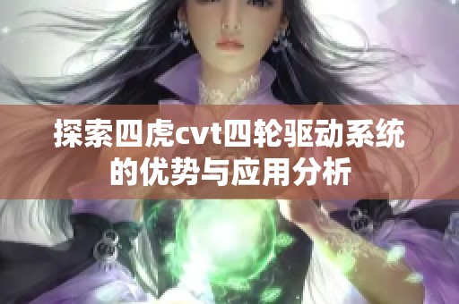 探索四虎cvt四轮驱动系统的优势与应用分析