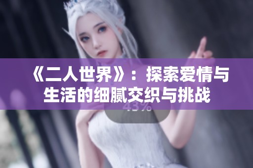 《二人世界》：探索爱情与生活的细腻交织与挑战