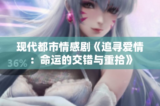 现代都市情感剧《追寻爱情：命运的交错与重拾》