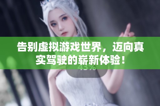告别虚拟游戏世界，迈向真实驾驶的崭新体验！