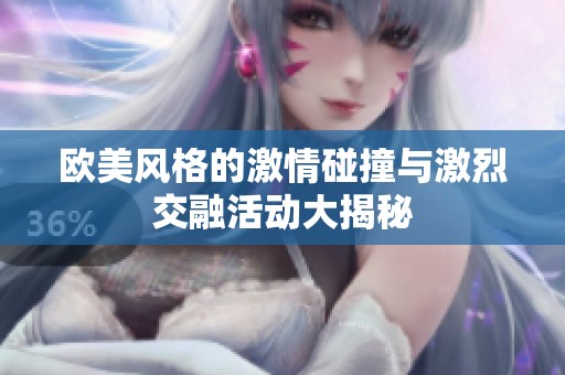 欧美风格的激情碰撞与激烈交融活动大揭秘