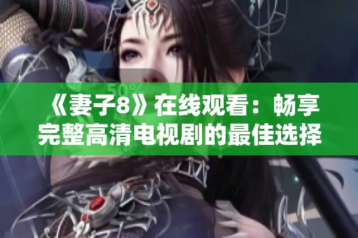 《妻子8》在线观看：畅享完整高清电视剧的最佳选择