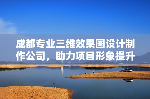 成都专业三维效果图设计制作公司，助力项目形象提升与展示
