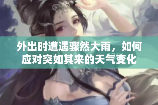 外出时遭遇骤然大雨，如何应对突如其来的天气变化