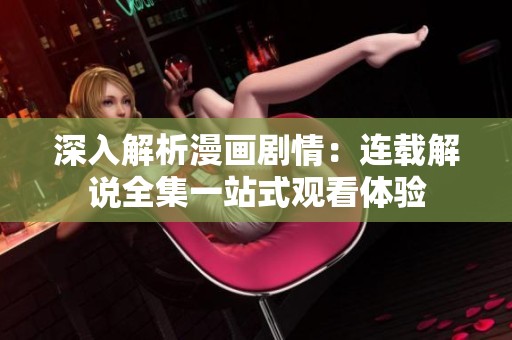 深入解析漫画剧情：连载解说全集一站式观看体验