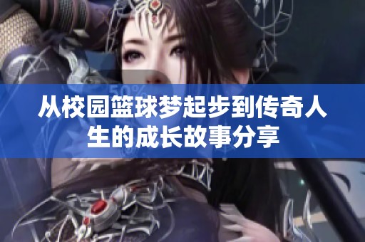 从校园篮球梦起步到传奇人生的成长故事分享