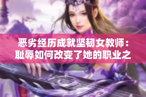 恶劣经历成就坚韧女教师：耻辱如何改变了她的职业之路